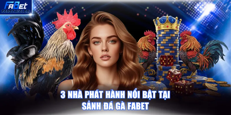 3 nhà phát hành nổi bật tại sảnh Đá Gà FABET